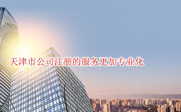 天津市（shì）公司注冊（cè）的服務更加專業化